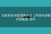  玩家亲测 哈哈推筒子 可以开挂吗详细开挂教程- 知乎