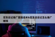 花生日记推广套路话术&amp;花生日日记怎么推广赚钱
