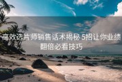 高效选片师销售话术揭秘 5招让你业绩翻倍必看技巧