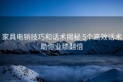 家具电销技巧和话术揭秘 5个高效话术助你业绩翻倍