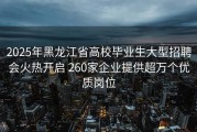 2025年黑龙江省高校毕业生大型招聘会火热开启 260家企业提供超万个优质岗位
