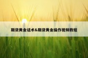 期货黄金话术&amp;期货黄金操作视频教程