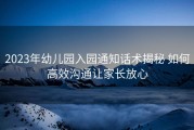 2023年幼儿园入园通知话术揭秘 如何高效沟通让家长放心