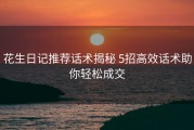花生日记推荐话术揭秘 5招高效话术助你轻松成交
