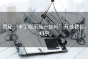 揭秘“卡丁娱乐能开挂吗”开挂教程-知乎