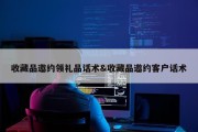 收藏品邀约领礼品话术&amp;收藏品邀约客户话术