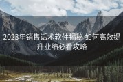 2023年销售话术软件揭秘 如何高效提升业绩必看攻略