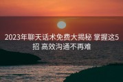 2023年聊天话术免费大揭秘 掌握这5招 高效沟通不再难