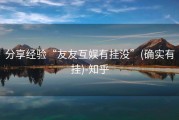 分享经验“友友互娱有挂没”(确实有挂)-知乎