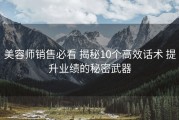 美容师销售必看 揭秘10个高效话术 提升业绩的秘密武器