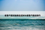 老客户回访加微信话术&amp;老客户回访技巧