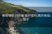  教程辅助 创乐缘 能开挂吗(真的有挂)知乎