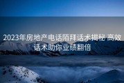 2023年房地产电话陌拜话术揭秘 高效话术助你业绩翻倍