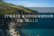 【宁夏吴忠】吴忠市妇幼保健院招聘公告（截止1.2）