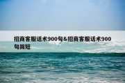 招商客服话术900句&amp;招商客服话术900句简短