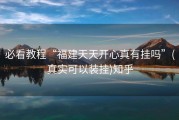 必看教程“福建天天开心真有挂吗”(真实可以装挂)知乎