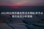 2023年比特币看走势话术揭秘 新手必看的高效分析策略