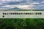电信上门宽带营销话术&amp;中国电信上门宽带服务