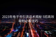 2023年电子书引流话术揭秘 5招高效吸粉必看技巧