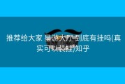  推荐给大家 星游大厅 到底有挂吗(真实可以装挂)知乎
