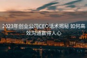 2023年创业公司CEO话术揭秘 如何高效沟通赢得人心