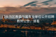 门头沟区教委所属事业单位公开招聘教师公告，速看