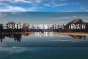 金牌讲解“亲友圈能开挂吗”(确实有挂)-知乎