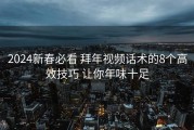 2024新春必看 拜年视频话术的8个高效技巧 让你年味十足