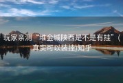 玩家亲测“堆金城陕西是不是有挂”(真实可以装挂)知乎
