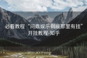 必看教程“问鼎娱乐到底那里有挂”开挂教程-知乎