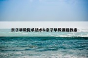 亲子早教促单话术&amp;亲子早教课程教案