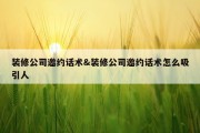 装修公司邀约话术&amp;装修公司邀约话术怎么吸引人