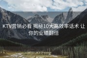 KTV营销必看 揭秘10大高效率话术 让你的业绩翻倍