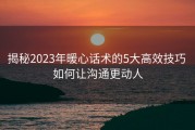 揭秘2023年暖心话术的5大高效技巧 如何让沟通更动人