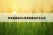 劳务派遣话术&amp;劳务派遣话术怎么说