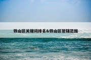 铁山区关键词排名&amp;铁山区管辖范围