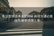 电话营销话术大全揭秘 高效沟通必看技巧 新手快速上手