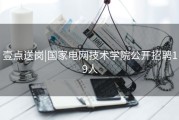 壹点送岗|国家电网技术学院公开招聘19人