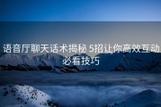 语音厅聊天话术揭秘 5招让你高效互动必看技巧