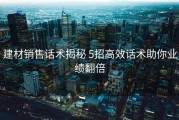 建材销售话术揭秘 5招高效话术助你业绩翻倍