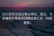 2025西安及周边事业单位、国企、大学辅导员等各类招聘信息汇总（持续更新）