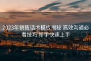 2023年销售话术模板揭秘 高效沟通必看技巧 新手快速上手
