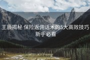 王辰揭秘 保险返佣话术的5大高效技巧 新手必看