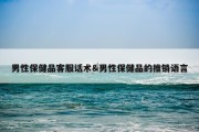 男性保健品客服话术&amp;男性保健品的推销语言