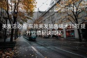 美发店必看 高效美发销售话术10招 提升业绩秘诀揭秘
