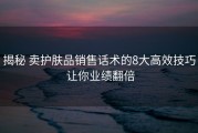 揭秘 卖护肤品销售话术的8大高效技巧 让你业绩翻倍