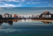 指导大家“长虹大厅有挂吗”开挂教程-知乎