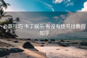  必赢技巧 卡丁娱乐 有没有挂开挂教程-知乎