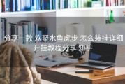 分享一款 欢聚水鱼虎步 怎么装挂详细开挂教程分享 知乎