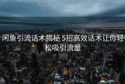 闲鱼引流话术揭秘 5招高效话术让你轻松吸引流量